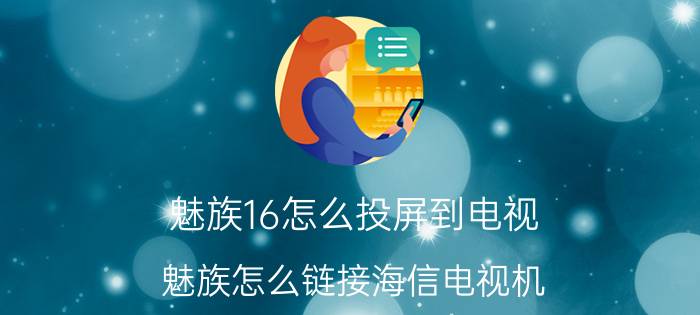 魅族16怎么投屏到电视 魅族怎么链接海信电视机？